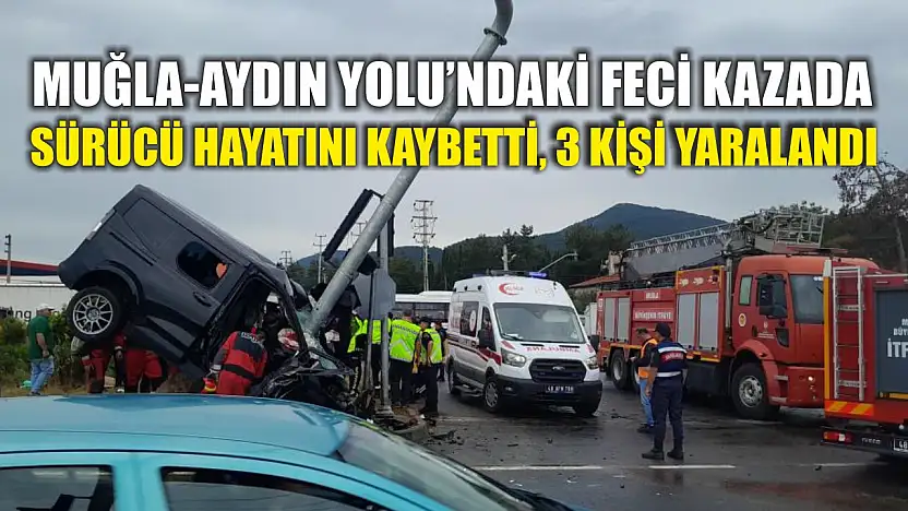 Muğla-Aydın Yolu'ndaki feci kazada sürücü hayatını kaybetti, 3 kişi yaralandı