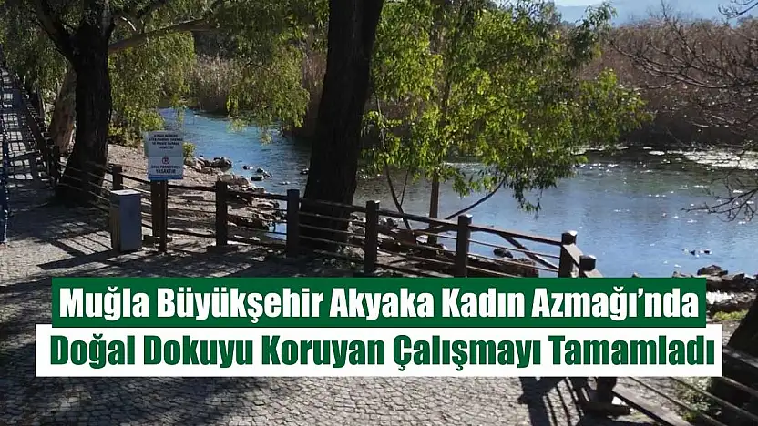 Muğla Büyükşehir Akyaka Kadın Azmağı'nda Doğal Dokuyu Koruyan Çalışmayı Tamamladı