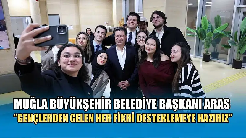 Muğla Büyükşehir Belediye Başkanı Aras: 'Gençlerden Gelen Her Fikri Desteklemeye Hazırız'
