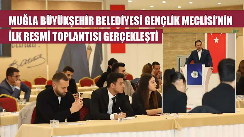 Muğla Büyükşehir Belediyesi Gençlik Meclisi'nin İlk Resmi Toplantısı Gerçekleşti