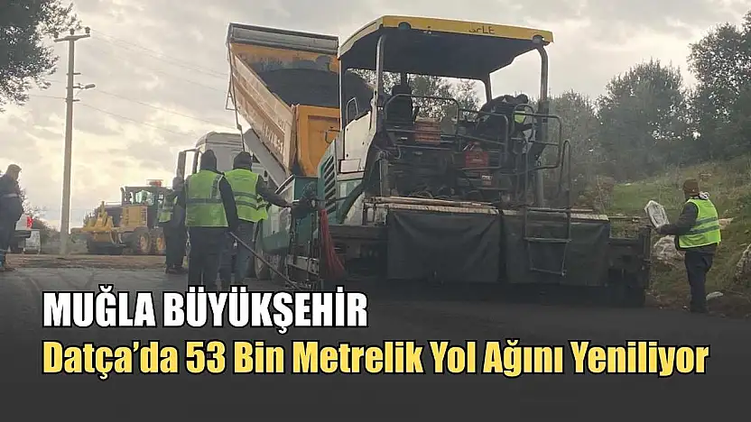 Muğla Büyükşehir, Datça'da 53 Bin Metrelik Yol Ağını Yeniliyor