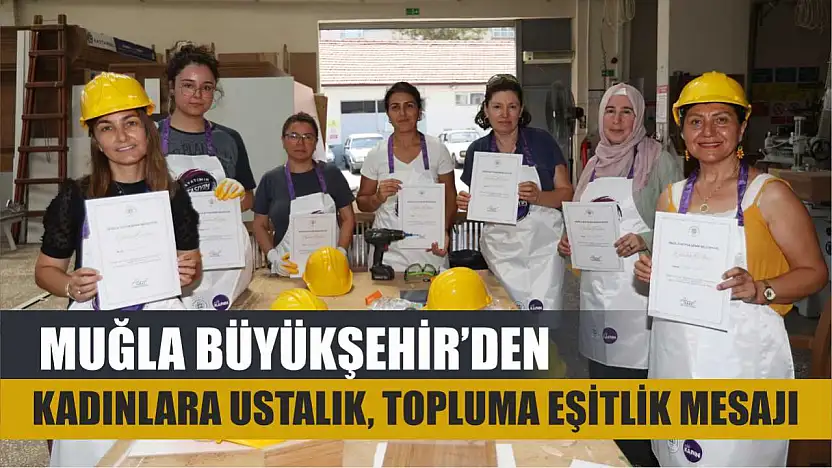 Muğla Büyükşehir'den Kadınlara Ustalık, Topluma Eşitlik Mesajı