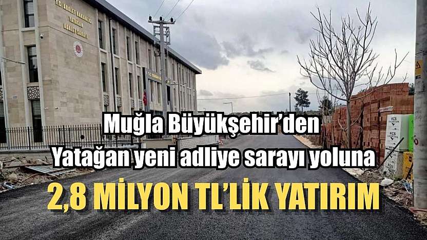 Muğla Büyükşehir'den Yatağan yeni adliye sarayı yoluna 2,8 Milyon TL'lik yatırım