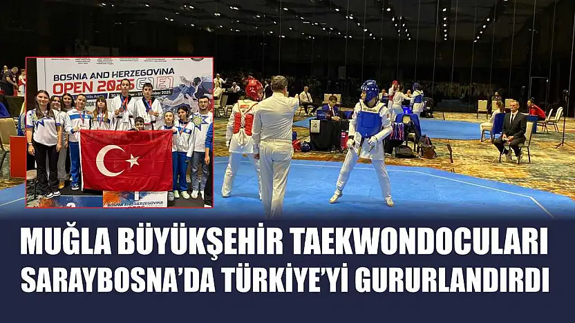 Muğla Büyükşehir Taekwondocuları Saraybosna'da Türkiye'yi Gururlandırdı