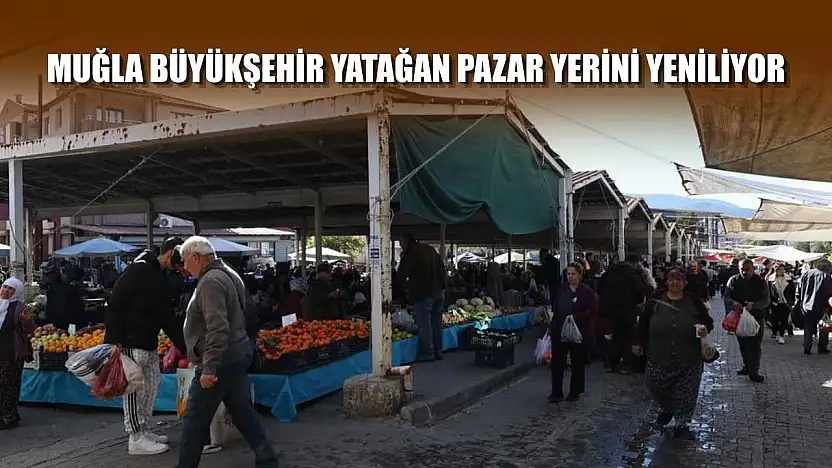 Muğla Büyükşehir Yatağan pazar yerini yeniliyor