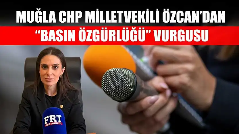 Muğla CHP Milletvekili Özcan'dan 'basın özgürlüğü' vurgusu