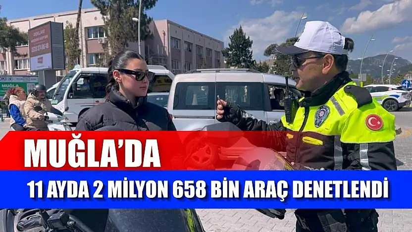 Muğla'da 11 ayda 2 milyon 658 bin araç denetlendi