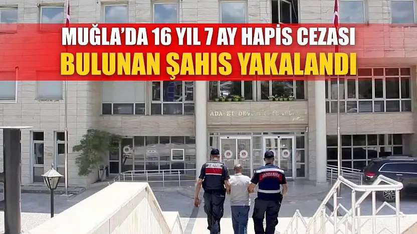 Muğla'da 16 yıl 7 ay hapis cezası bulunan şahıs yakalandı