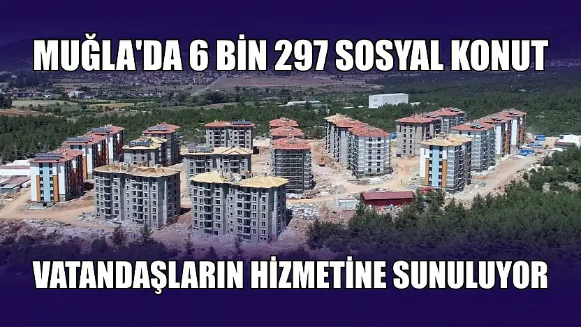Muğla'da 6 bin 297 sosyal konut vatandaşların hizmetine sunuluyor