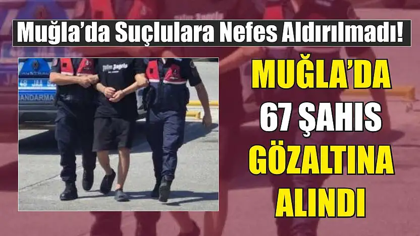 Muğla'da 67 şahıs gözaltına alındı