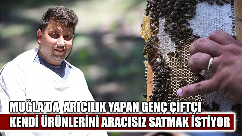 Muğla'da Arıcılık yapan genç çiftçi kendi ürünlerini aracısız satmak istiyor