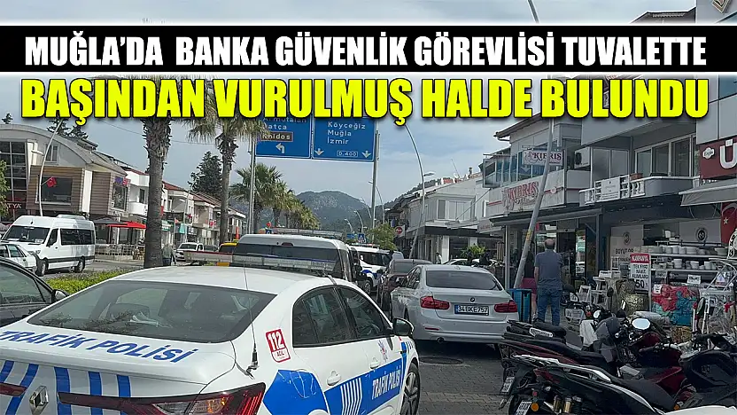 Muğla'da Banka güvenlik görevlisi tuvalette başından vurulmuş halde bulundu