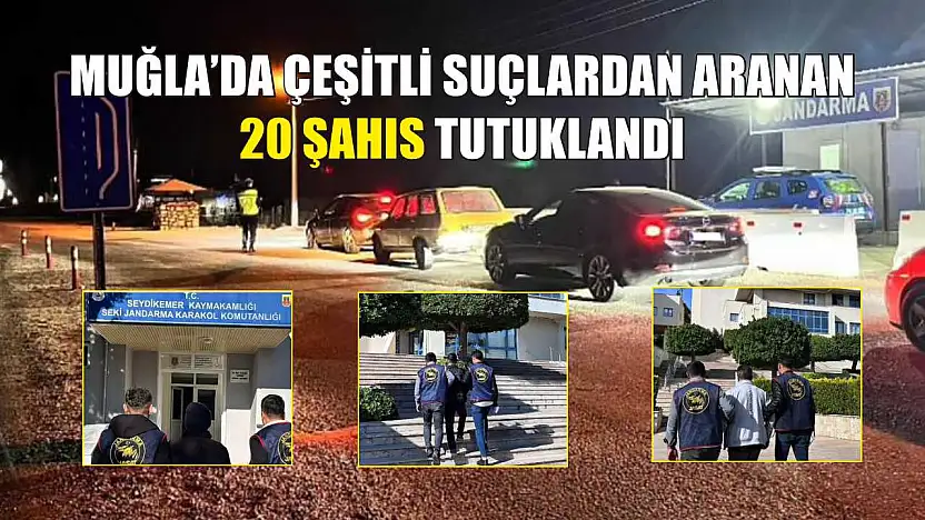 Muğla'da çeşitli suçlardan aranan 20 şahıs tutuklandı