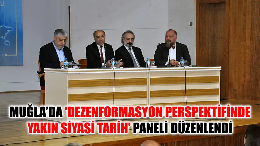 Muğla'da 'Dezenformasyon Perspektifinde Yakın Siyasi Tarih' Paneli Düzenlendi