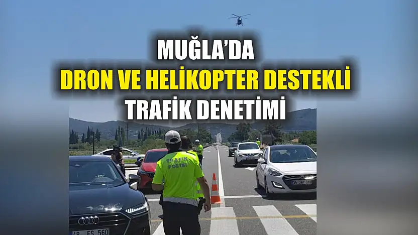 Muğla'da dron ve helikopter destekli trafik denetimi