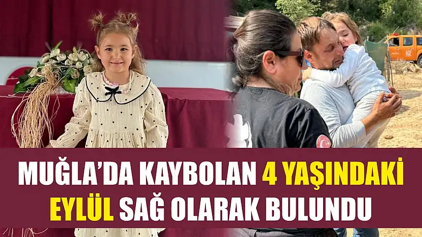 Muğla'da kaybolan 4 yaşındaki Eylül sağ olarak bulundu