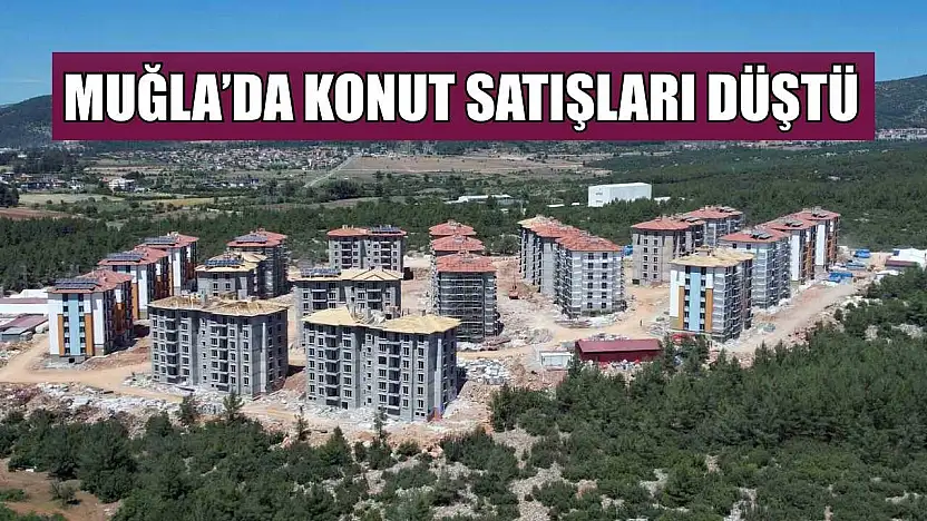 Muğla'da konut satışları düştü