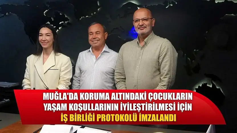 Muğla'da koruma altındaki çocukların yaşam koşullarının iyileştirilmesi için iş birliği protokolü imzalandı
