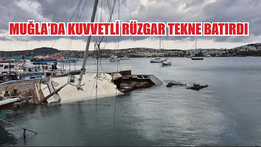 Muğla'da kuvvetli rüzgar tekne batırdı