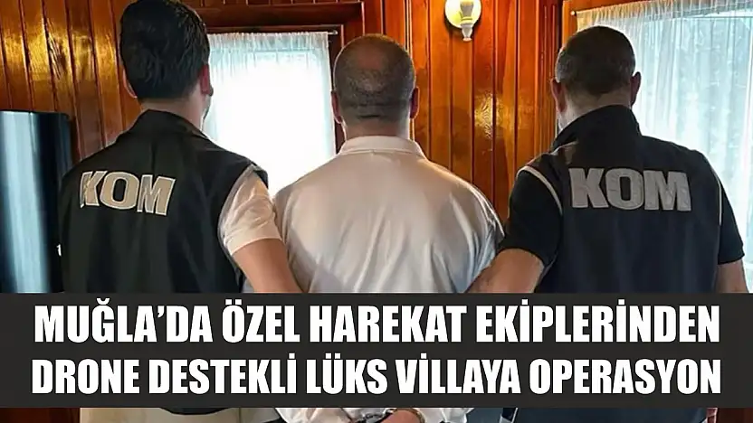 Muğla'da Özel Harekat ekiplerinden Drone destekli lüks villaya operasyon