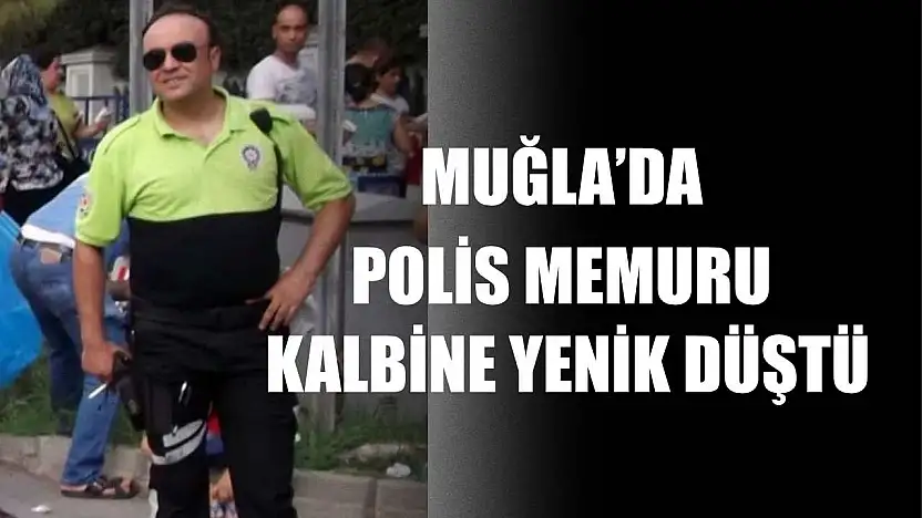 Muğla'da Polis memuru kalbine yenik düştü
