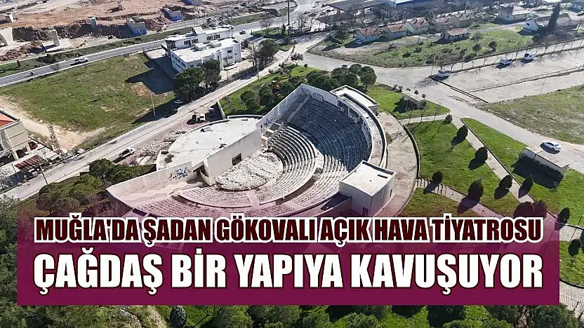 Muğla'da Şadan Gökovalı Açık Hava Tiyatrosu çağdaş bir yapıya kavuşuyor