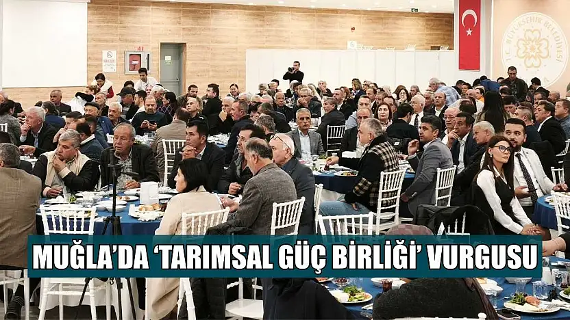 Muğla'da 'Tarımsal güç birliği' vurgusu
