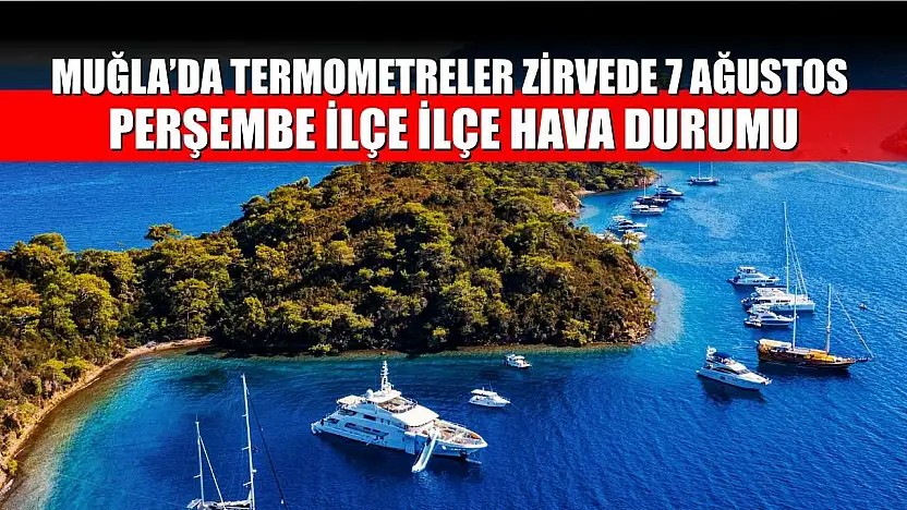 Muğla'da Termometreler Zirvede 7 Ağustos Perşembe İlçe İlçe Hava Durumu