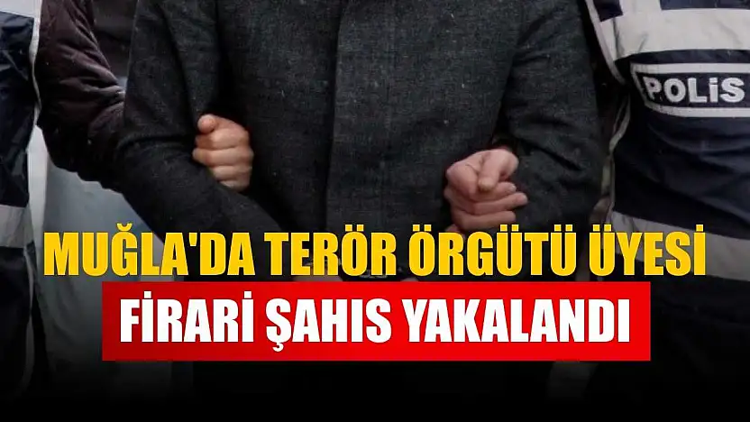 Muğla'da terör örgütü üyesi firari şahıs yakalandı