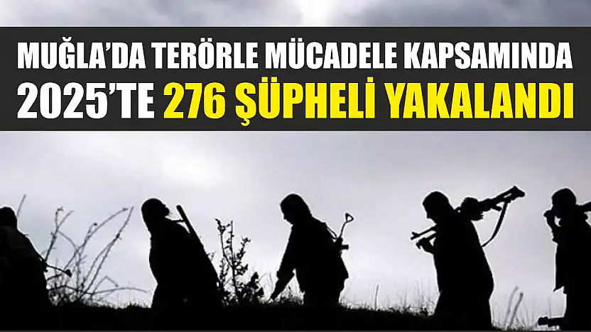 Muğla'da terörle mücadele kapsamında 2025'te 276 şüpheli yakalandı