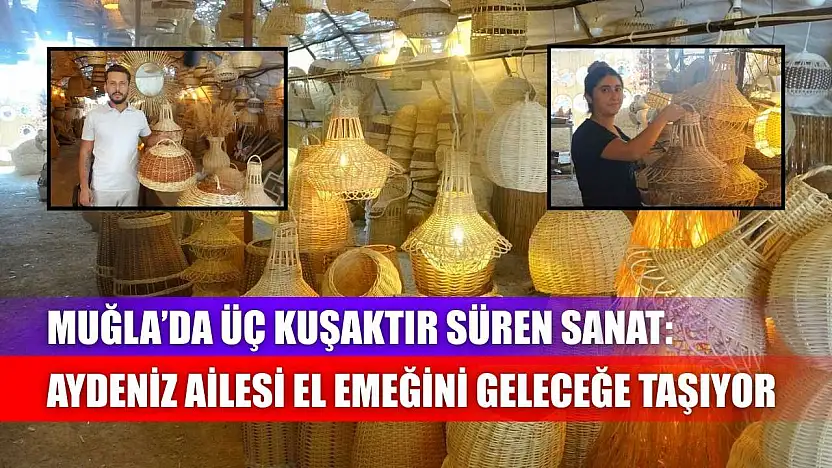 Muğla'da üç kuşaktır süren sanat: Aydeniz ailesi el emeğini geleceğe taşıyor
