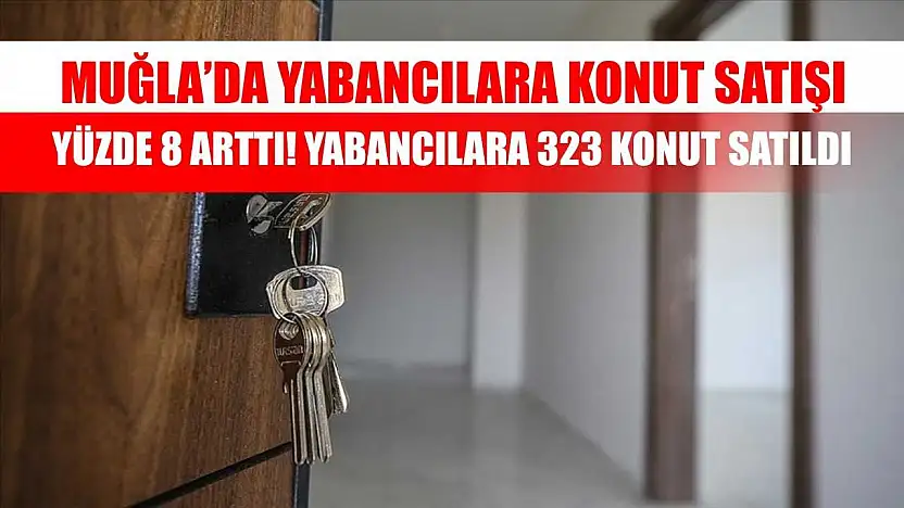 Muğla'da Yabancılara Konut Satışı Yüzde 8 Arttı! Yabancılara 323 konut satıldı