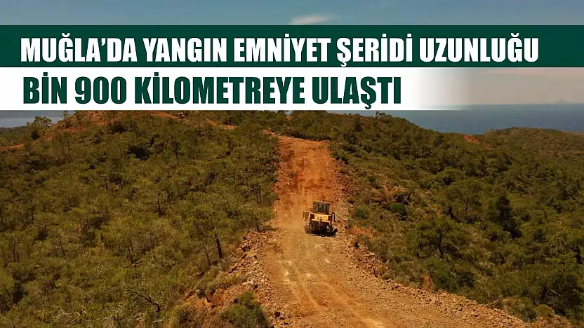 Muğla'da yangın emniyet şeridi uzunluğu bin 900 kilometreye ulaştı