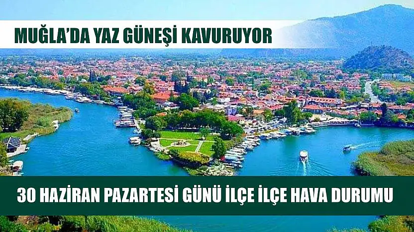 Muğla'da Yaz Güneşi Kavuruyor: 30 Haziran Pazartesi Günü İlçe İlçe Hava Durumu
