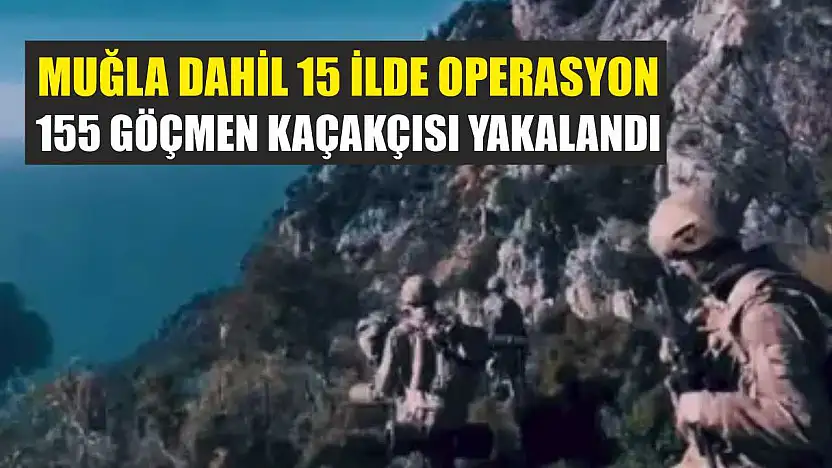 Muğla Dahil 15 İlde Operasyon: 155 Göçmen Kaçakçısı Yakalandı