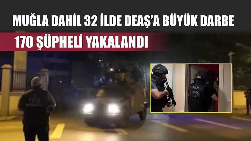 Muğla Dahil 32 İlde DEAŞ'a Büyük Darbe: 170 Şüpheli Yakalandı