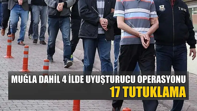 Muğla dahil 4 ilde uyuşturucu operasyonu: 17 tutuklama