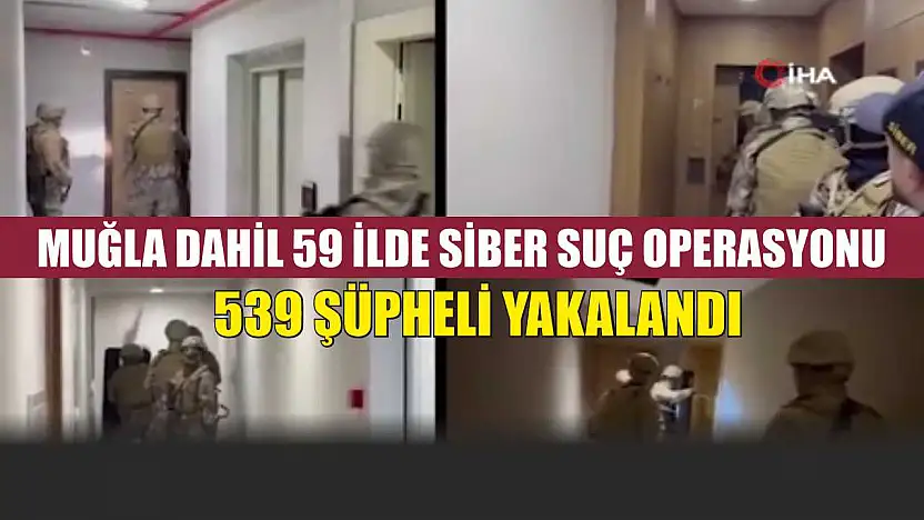 Muğla Dahil 59 İlde Siber Suç Operasyonu: 539 Şüpheli Yakalandı
