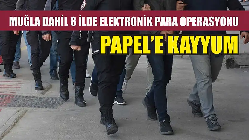 Muğla Dahil 8 İlde Elektronik Para Operasyonu PAPEL'e Kayyum