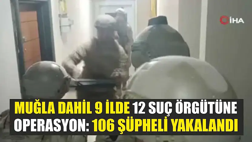 Muğla Dahil 9 İlde 12 Suç Örgütüne Operasyon: 106 Şüpheli Yakalandı