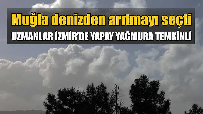 Muğla Denizden Arıtmayı Seçti, Uzmanlar İzmir'de Yapay Yağmura Temkinli