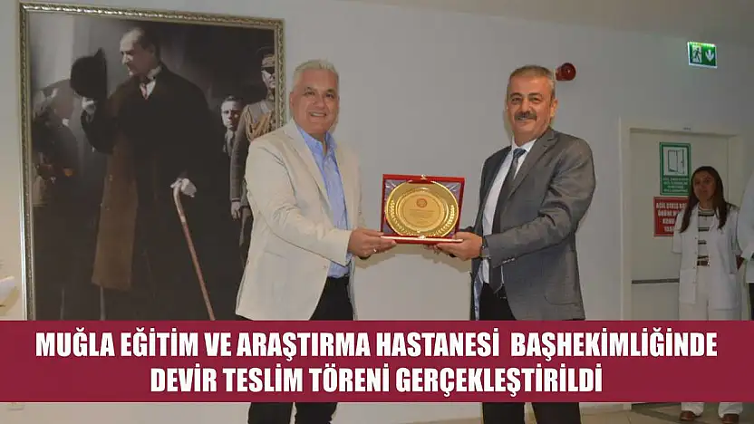 Muğla Eğitim ve Araştırma Hastanesi Başhekimliğinde Devir Teslim Töreni Gerçekleştirildi