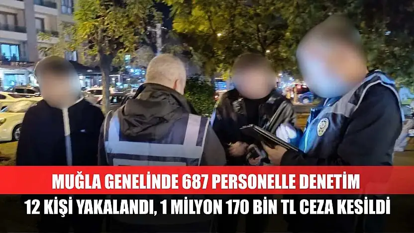 Muğla Genelinde 687 Personelle Denetim 12 Kişi Yakalandı, 1 Milyon 170 Bin TL Ceza Kesildi