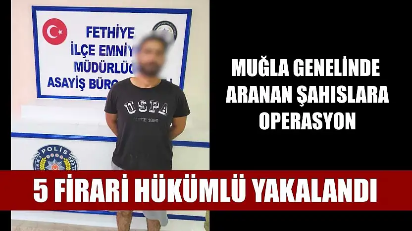 Muğla genelinde aranan şahıslara operasyon: 5 firari hükümlü yakalandı