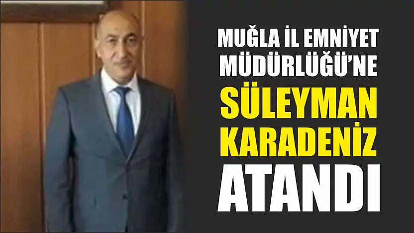 Muğla İl Emniyet Müdürlüğü'ne Süleyman Karadeniz Atandı
