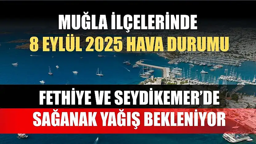 Muğla ilçelerinde 8 Eylül 2025 Hava Durumu: Fethiye ve Seydikemer'de Sağanak Yağış Bekleniyor