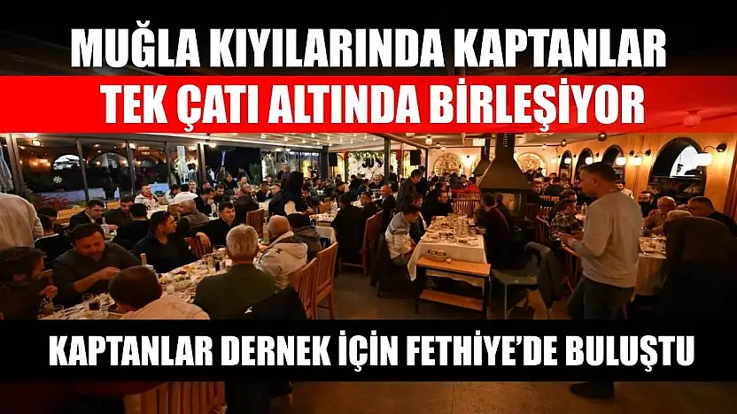 Muğla kıyılarında kaptanlar tek çatı altında birleşiyor: Kaptanlar dernek için Fethiye'de buluştu