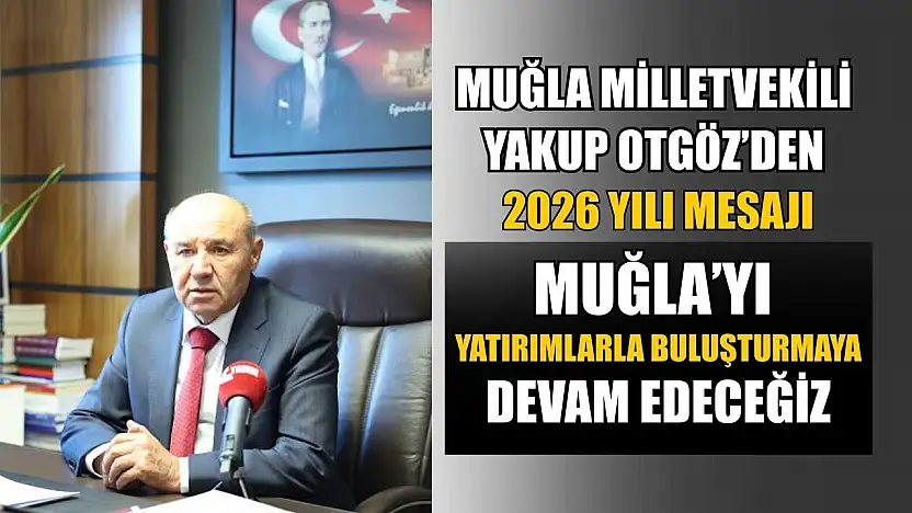 Muğla Milletvekili Yakup Otgöz'den 2026 yılı mesajı: 'Muğla'yı yatırımlarla buluşturmaya devam edeceğiz'