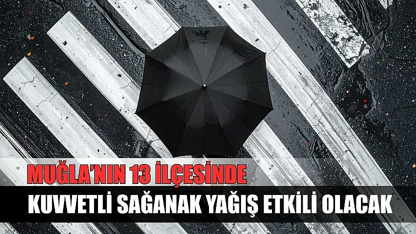Muğla'nın 13 ilçesinde kuvvetli sağanak yağış etkili olacak