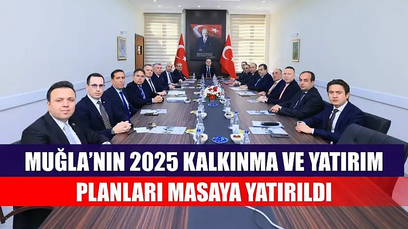 Muğla'nın 2025 Kalkınma ve Yatırım Planları masaya yatırıldı